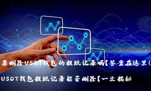 要删除USDT钱包的提现记录吗？答案在这里！

USDT钱包提现记录能否删除？一文揭秘