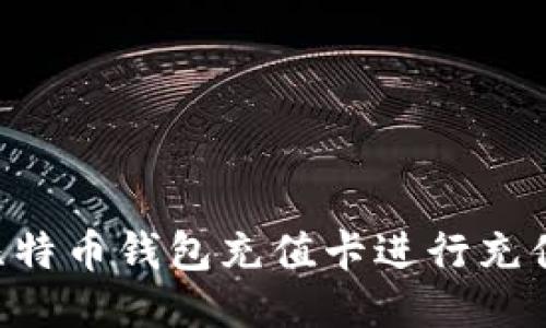 如何使用比特币钱包充值卡进行充值：详细指南