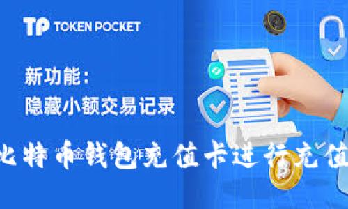 如何使用比特币钱包充值卡进行充值：详细指南