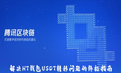
解决HT钱包USDT转移问题的终极指南