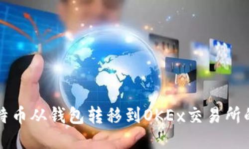 如何将比特币从钱包转移到OKEx交易所的详细指南