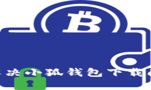 ### 如何解决小狐钱包下载问题：详尽指南