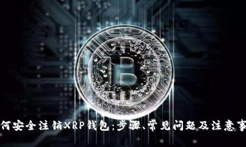 如何安全注销XRP钱包：步骤、常见问题及注意事项