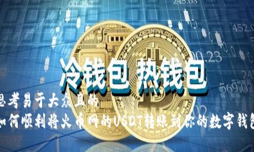 思考易于大众且的  
如何顺利将火币网的USDT转账到你的数字钱包