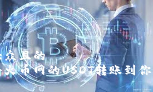 思考易于大众且的  
如何顺利将火币网的USDT转账到你的数字钱包