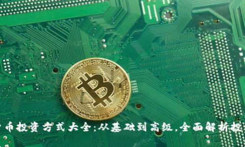 数字货币投资方式大全：从基础到高级，全面解析投资策略