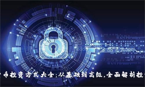 数字货币投资方式大全：从基础到高级，全面解析投资策略