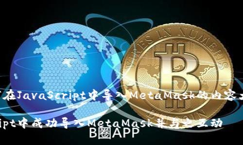 下面是关于如何在JavaScript中导入MetaMask的内容大纲和相关信息。

如何在JavaScript中成功导入MetaMask并与之互动