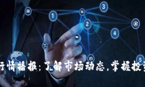 币币行情播报：了解市场动态，掌握投资机会