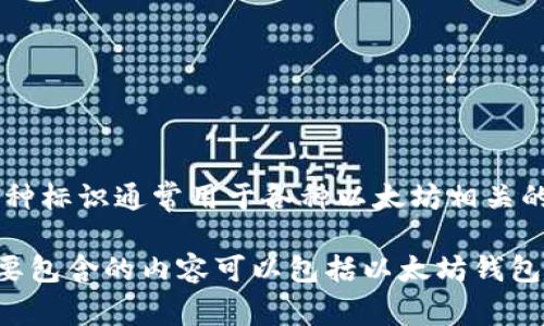 以太坊钱包的标识通常是一个以太坊（ETH）标志，形状是一个钻石或菱形的图标，颜色通常是深蓝色或紫色。这种标识通常用于各种以太坊相关的产品和服务，包括交易所、钱包以及其他区块链应用。

如果您想了解更多关于以太坊钱包的内容，例如它的功能、如何使用等，我可以为您提供相应的信息和结构。需要包含的内容可以包括以太坊钱包的类型、如何选择适合自己需求的钱包、安全性考虑、常见问题解答等。请让我知道您需要哪些具体方面的信息！