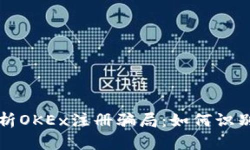 深度解析OKEx注册骗局：如何识别与防范