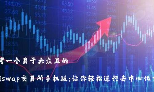 思考一个易于大众且的

Uniswap交易所手机版：让你轻松进行去中心化交易