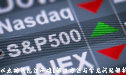 
以太坊钱包注册难？解决方法与常见问题解析