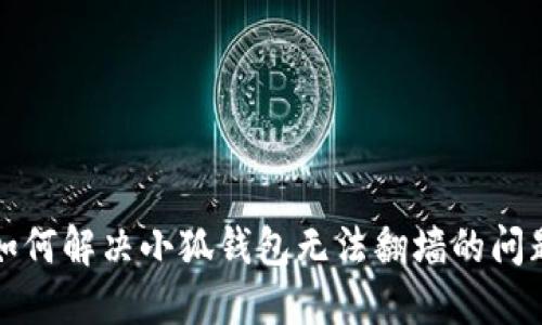 如何解决小狐钱包无法翻墙的问题