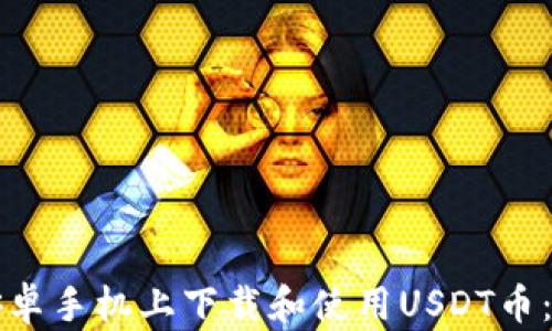 
如何在安卓手机上下载和使用USDT币：完整指南