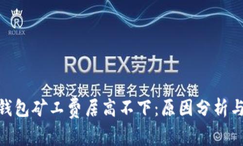 : 以太坊钱包矿工费居高不下：原因分析与应对策略