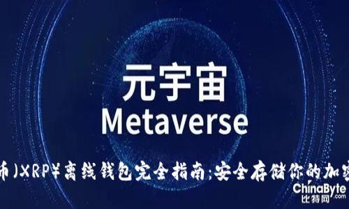 瑞波币（XRP）离线钱包完全指南：安全存储你的加密资产
