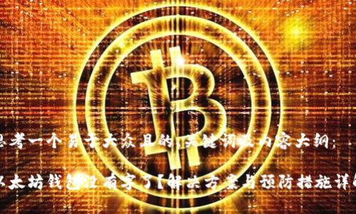 思考一个易于大众且的、关键词及内容大纲：

以太坊钱包没有字了？解决方案与预防措施详解