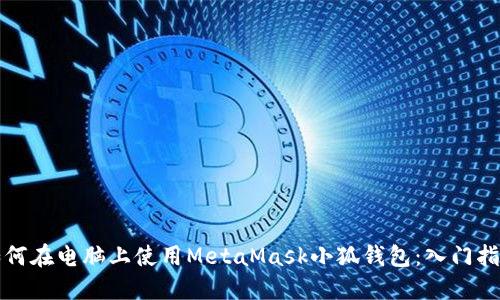 如何在电脑上使用MetaMask小狐钱包：入门指南