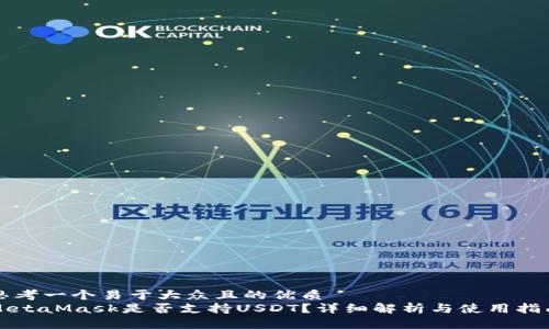 思考一个易于大众且的优质
MetaMask是否支持USDT？详细解析与使用指南