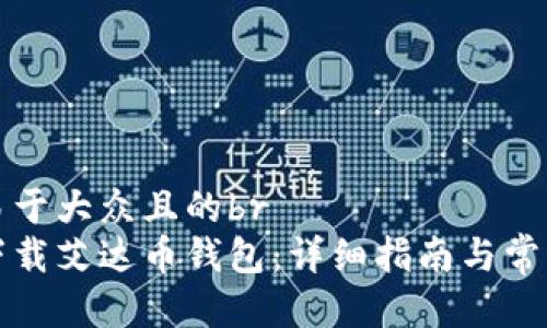 思考一个易于大众且的br
如何高效下载艾达币钱包：详细指南与常见问题解答
