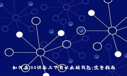 如何在iOS设备上下载以太坊钱包：完整指南