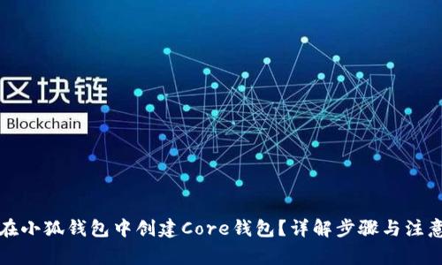 如何在小狐钱包中创建Core钱包？详解步骤与注意事项