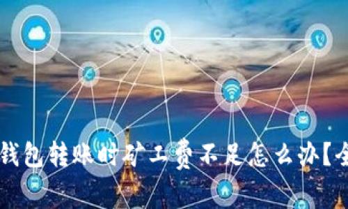 以太坊钱包转账时矿工费不足怎么办？全面指南