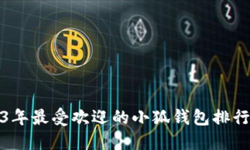 2023年最受欢迎的小狐钱包排行揭秘