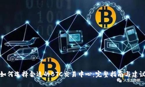 如何选择合适的BTC交易中心：完整指南与建议