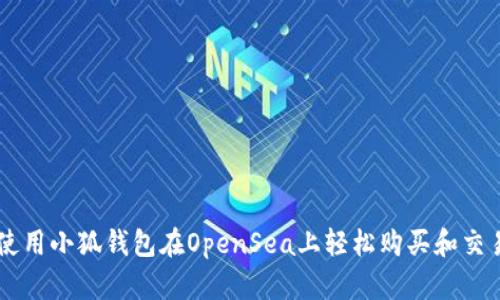 如何使用小狐钱包在OpenSea上轻松购买和交易NFT