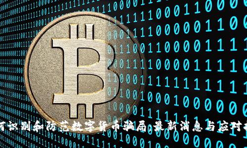 如何识别和防范数字货币骗局：最新消息与应对指南