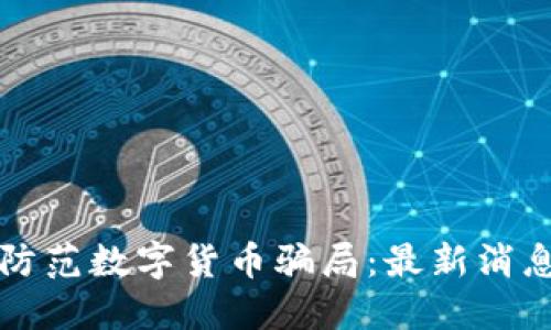 如何识别和防范数字货币骗局：最新消息与应对指南