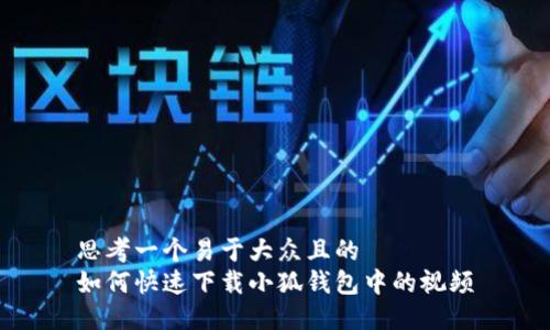 思考一个易于大众且的  
如何快速下载小狐钱包中的视频