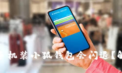 : 为什么小米手机装小狐钱包会闪退？解决方案与技巧