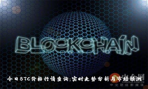 今日BTC价格行情查询：实时走势分析与市场预测