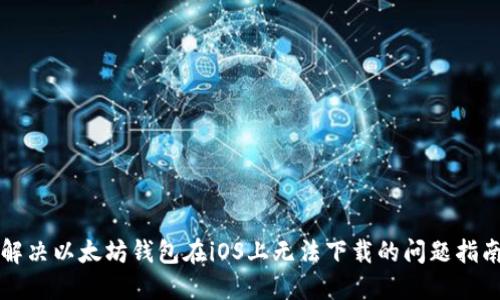 解决以太坊钱包在iOS上无法下载的问题指南