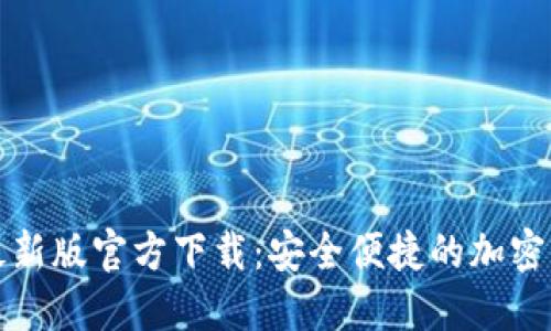 比特派钱包最新版官方下载：安全便捷的加密货币管理工具