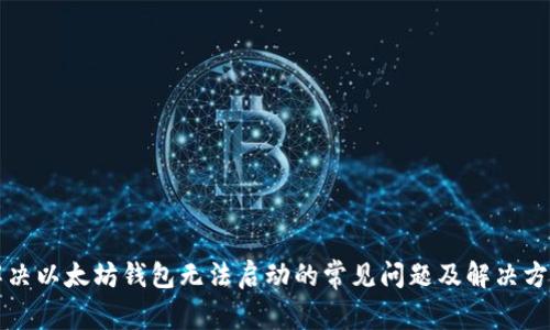 解决以太坊钱包无法启动的常见问题及解决方案