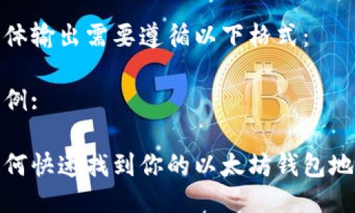 具体输出需要遵循以下格式：

示例:

如何快速找到你的以太坊钱包地址