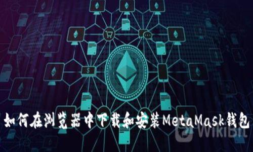 如何在浏览器中下载和安装MetaMask钱包