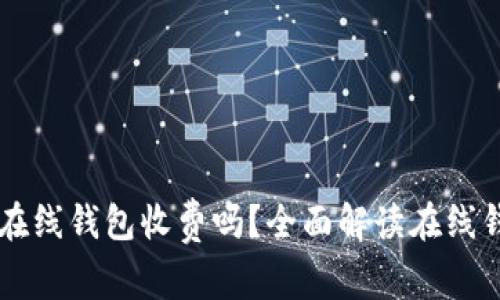 比特币在线钱包收费吗？全面解读在线钱包费用
