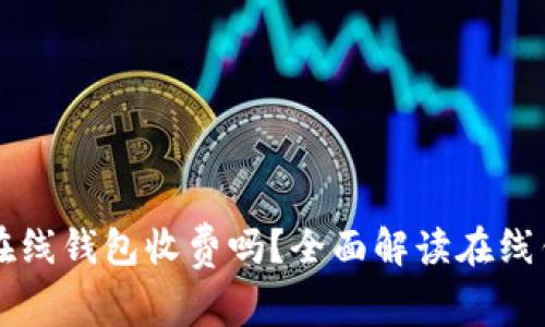 比特币在线钱包收费吗？全面解读在线钱包费用