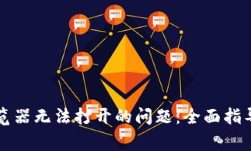 解决小狐钱包浏览器无法打开的问题：全面指导与常见解决方案