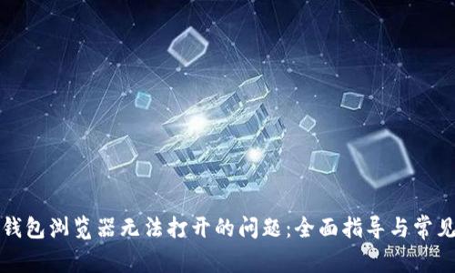 解决小狐钱包浏览器无法打开的问题：全面指导与常见解决方案