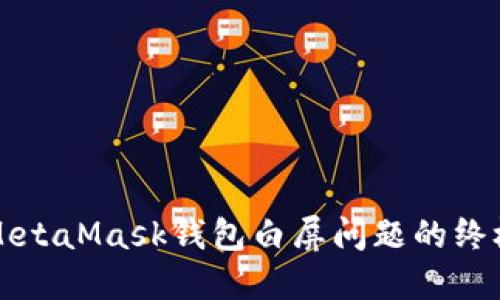 解决MetaMask钱包白屏问题的终极指南