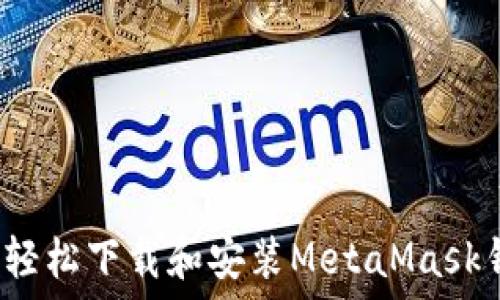  
如何轻松下载和安装MetaMask钱包？