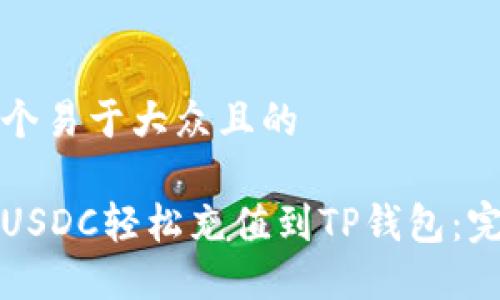 思考一个易于大众且的

如何将USDC轻松充值到TP钱包：完整指南
