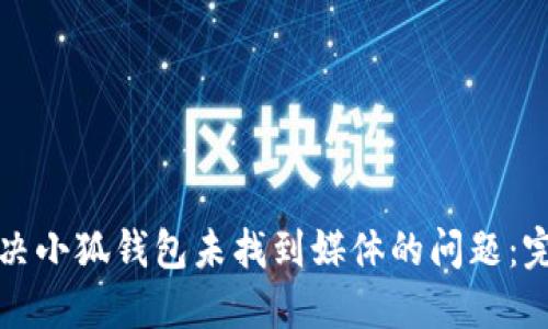 如何解决小狐钱包未找到媒体的问题：完整指南