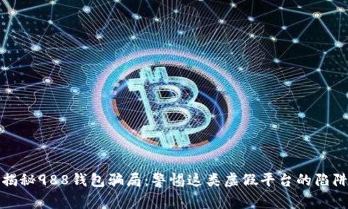 揭秘988钱包骗局：警惕这类虚假平台的陷阱